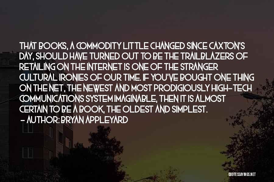 Bryan Appleyard Quotes: That Books, A Commodity Little Changed Since Caxton's Day, Should Have Turned Out To Be The Trailblazers Of Retailing On