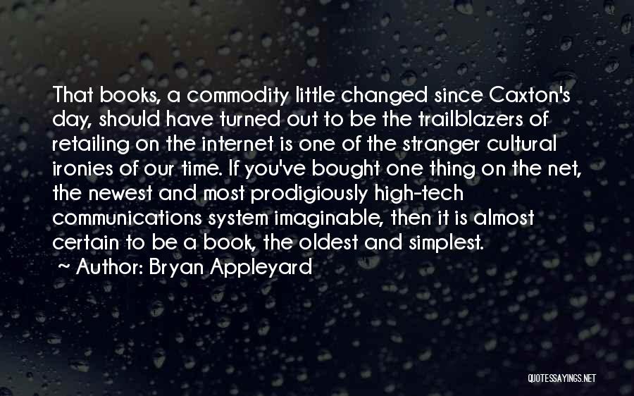 Bryan Appleyard Quotes: That Books, A Commodity Little Changed Since Caxton's Day, Should Have Turned Out To Be The Trailblazers Of Retailing On