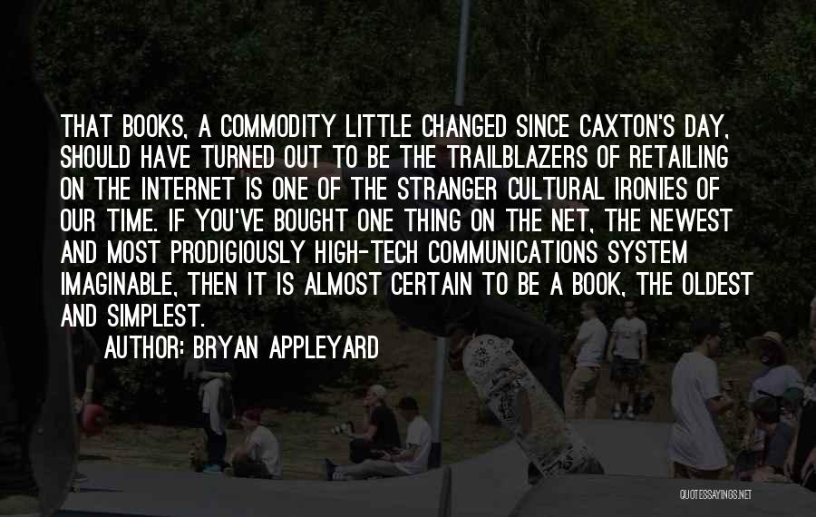 Bryan Appleyard Quotes: That Books, A Commodity Little Changed Since Caxton's Day, Should Have Turned Out To Be The Trailblazers Of Retailing On