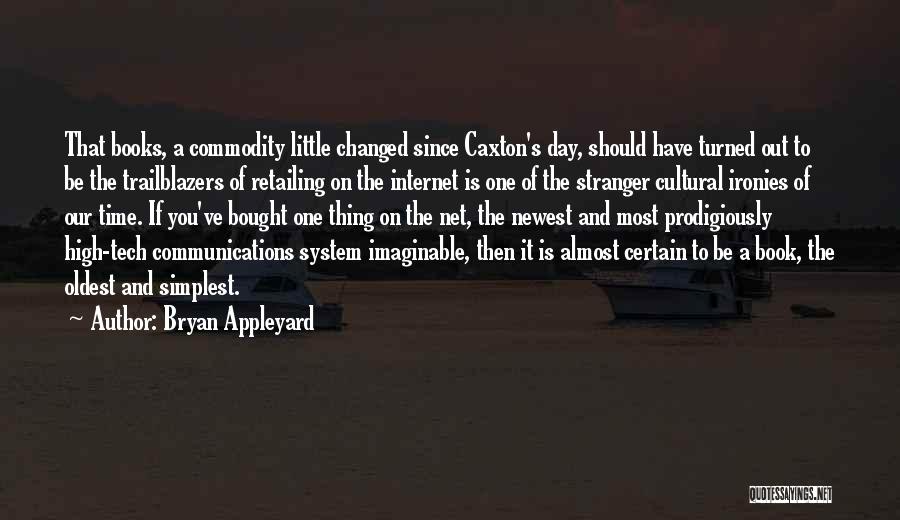 Bryan Appleyard Quotes: That Books, A Commodity Little Changed Since Caxton's Day, Should Have Turned Out To Be The Trailblazers Of Retailing On