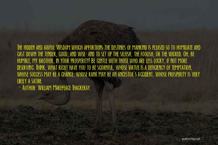 William Makepeace Thackeray Quotes: The Hidden And Awful Wisdom Which Apportions The Destinies Of Mankind Is Pleased So To Humiliate And Cast Down The