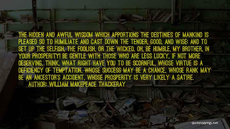 William Makepeace Thackeray Quotes: The Hidden And Awful Wisdom Which Apportions The Destinies Of Mankind Is Pleased So To Humiliate And Cast Down The
