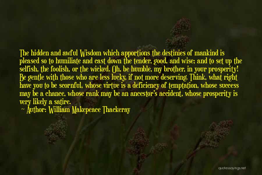 William Makepeace Thackeray Quotes: The Hidden And Awful Wisdom Which Apportions The Destinies Of Mankind Is Pleased So To Humiliate And Cast Down The