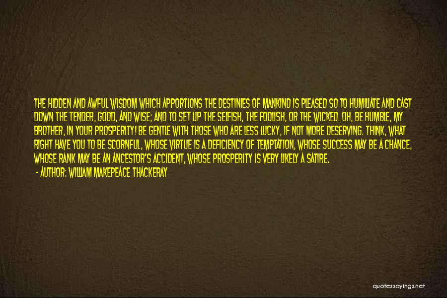 William Makepeace Thackeray Quotes: The Hidden And Awful Wisdom Which Apportions The Destinies Of Mankind Is Pleased So To Humiliate And Cast Down The