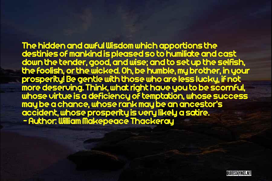William Makepeace Thackeray Quotes: The Hidden And Awful Wisdom Which Apportions The Destinies Of Mankind Is Pleased So To Humiliate And Cast Down The