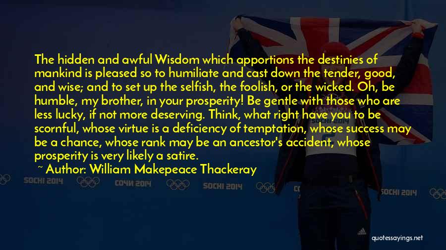 William Makepeace Thackeray Quotes: The Hidden And Awful Wisdom Which Apportions The Destinies Of Mankind Is Pleased So To Humiliate And Cast Down The