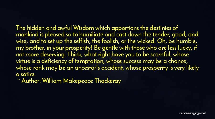 William Makepeace Thackeray Quotes: The Hidden And Awful Wisdom Which Apportions The Destinies Of Mankind Is Pleased So To Humiliate And Cast Down The