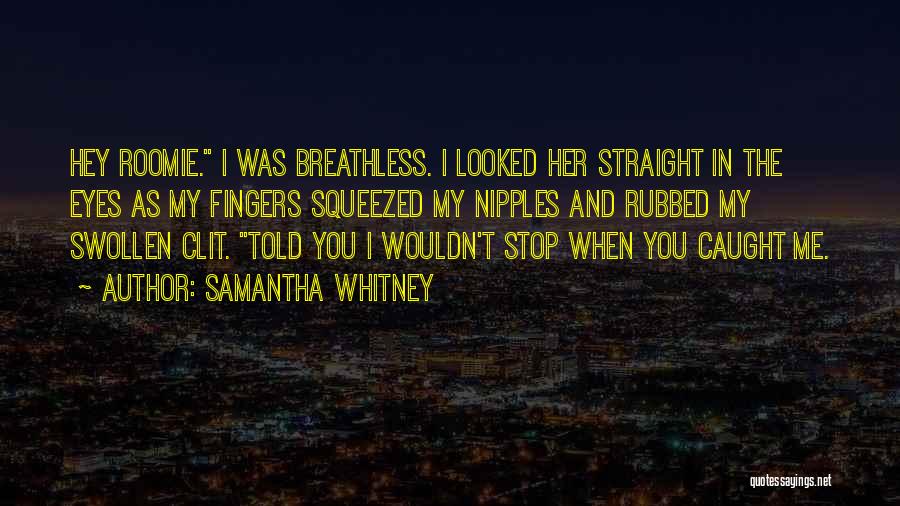 Samantha Whitney Quotes: Hey Roomie. I Was Breathless. I Looked Her Straight In The Eyes As My Fingers Squeezed My Nipples And Rubbed