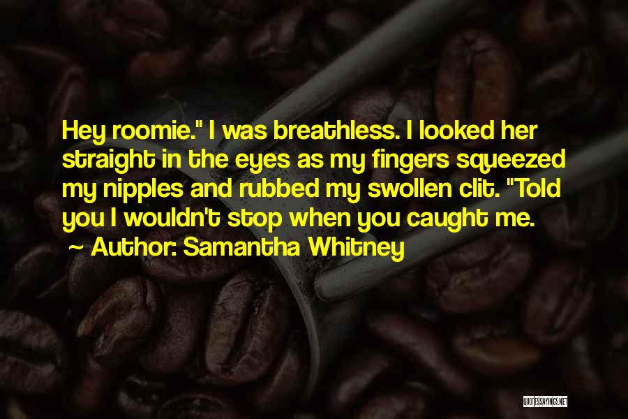 Samantha Whitney Quotes: Hey Roomie. I Was Breathless. I Looked Her Straight In The Eyes As My Fingers Squeezed My Nipples And Rubbed