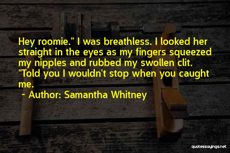 Samantha Whitney Quotes: Hey Roomie. I Was Breathless. I Looked Her Straight In The Eyes As My Fingers Squeezed My Nipples And Rubbed