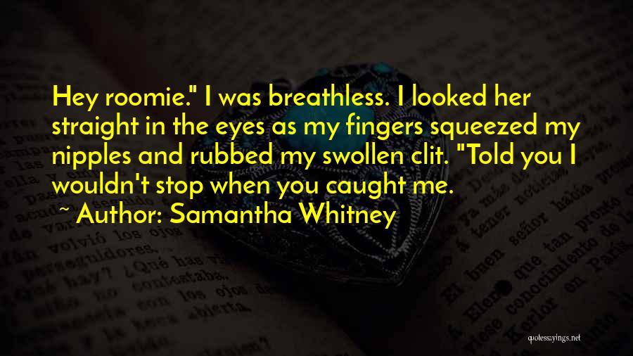 Samantha Whitney Quotes: Hey Roomie. I Was Breathless. I Looked Her Straight In The Eyes As My Fingers Squeezed My Nipples And Rubbed