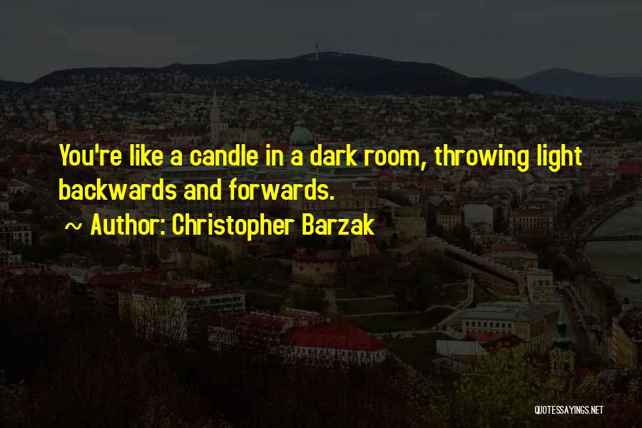 Christopher Barzak Quotes: You're Like A Candle In A Dark Room, Throwing Light Backwards And Forwards.