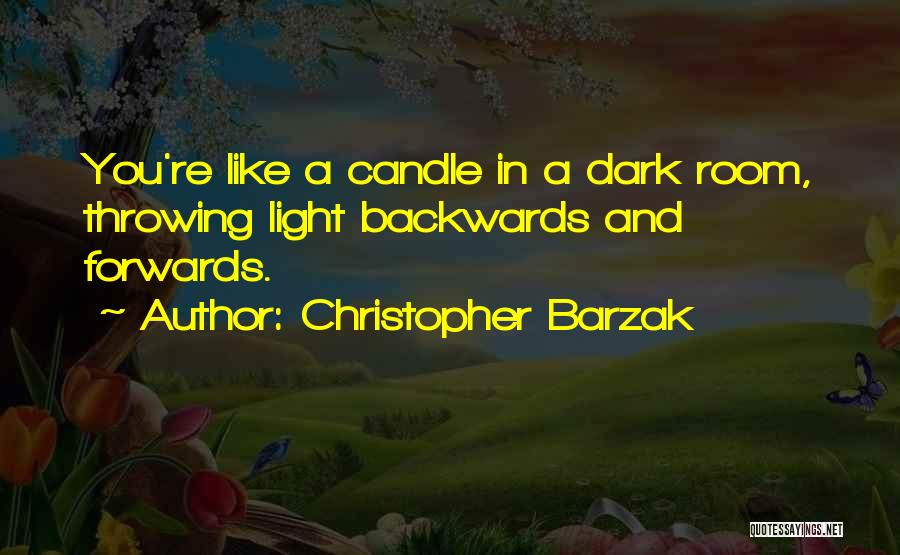Christopher Barzak Quotes: You're Like A Candle In A Dark Room, Throwing Light Backwards And Forwards.
