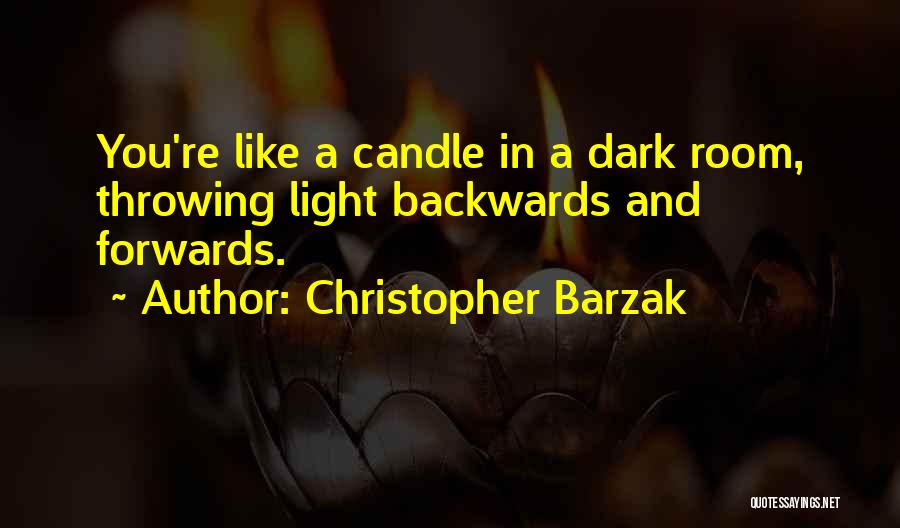 Christopher Barzak Quotes: You're Like A Candle In A Dark Room, Throwing Light Backwards And Forwards.