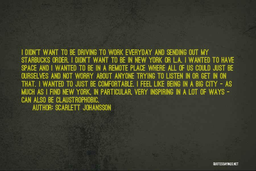 Scarlett Johansson Quotes: I Didn't Want To Be Driving To Work Everyday And Sending Out My Starbucks Order. I Didn't Want To Be