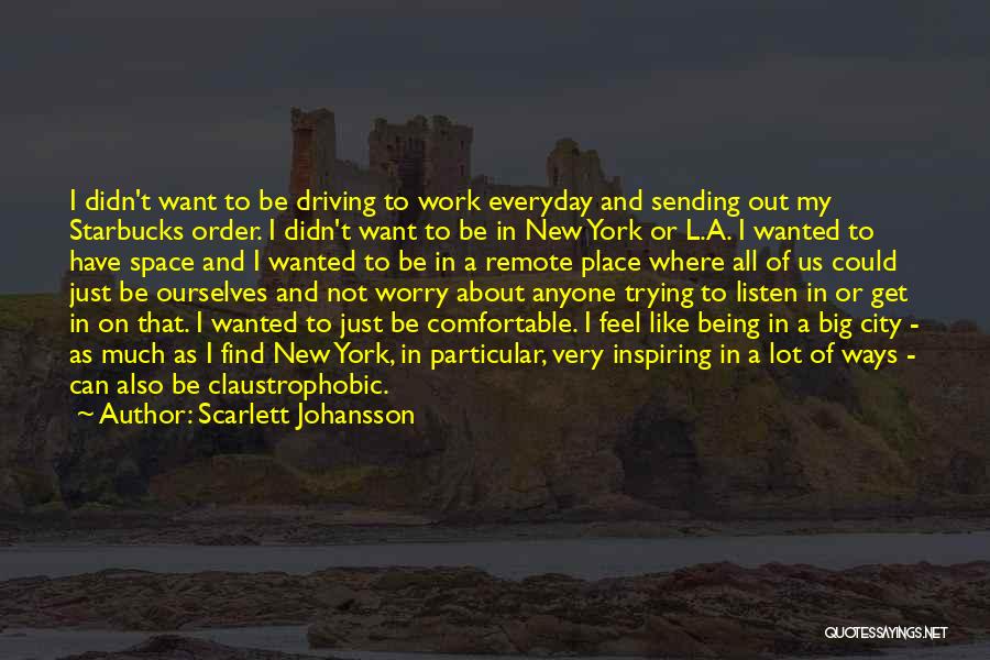 Scarlett Johansson Quotes: I Didn't Want To Be Driving To Work Everyday And Sending Out My Starbucks Order. I Didn't Want To Be