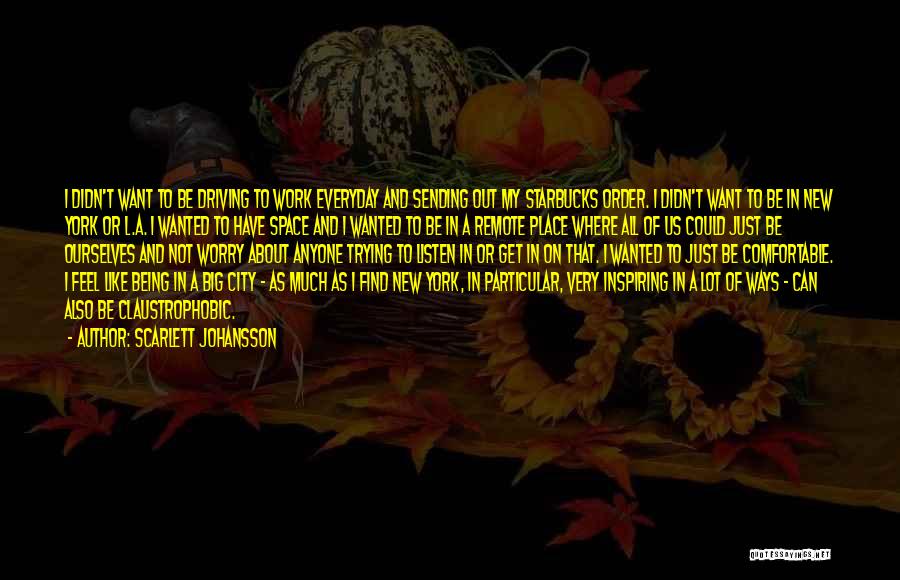 Scarlett Johansson Quotes: I Didn't Want To Be Driving To Work Everyday And Sending Out My Starbucks Order. I Didn't Want To Be