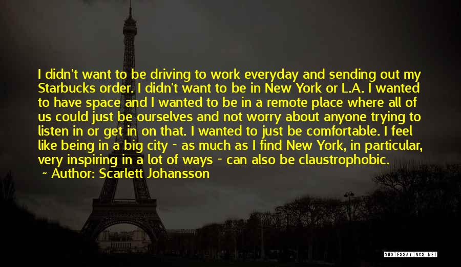 Scarlett Johansson Quotes: I Didn't Want To Be Driving To Work Everyday And Sending Out My Starbucks Order. I Didn't Want To Be