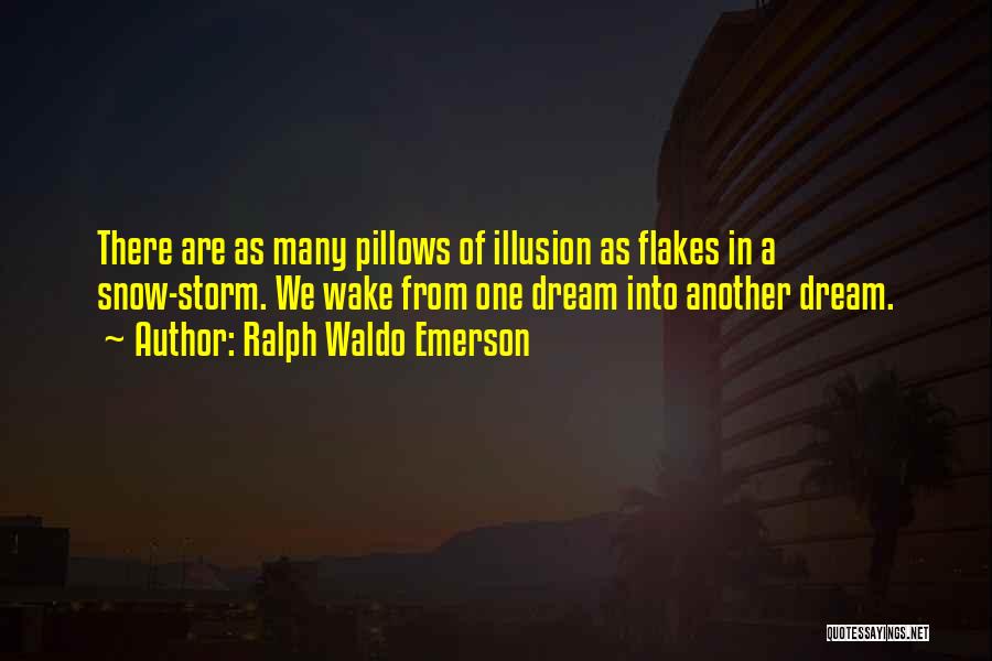 Ralph Waldo Emerson Quotes: There Are As Many Pillows Of Illusion As Flakes In A Snow-storm. We Wake From One Dream Into Another Dream.