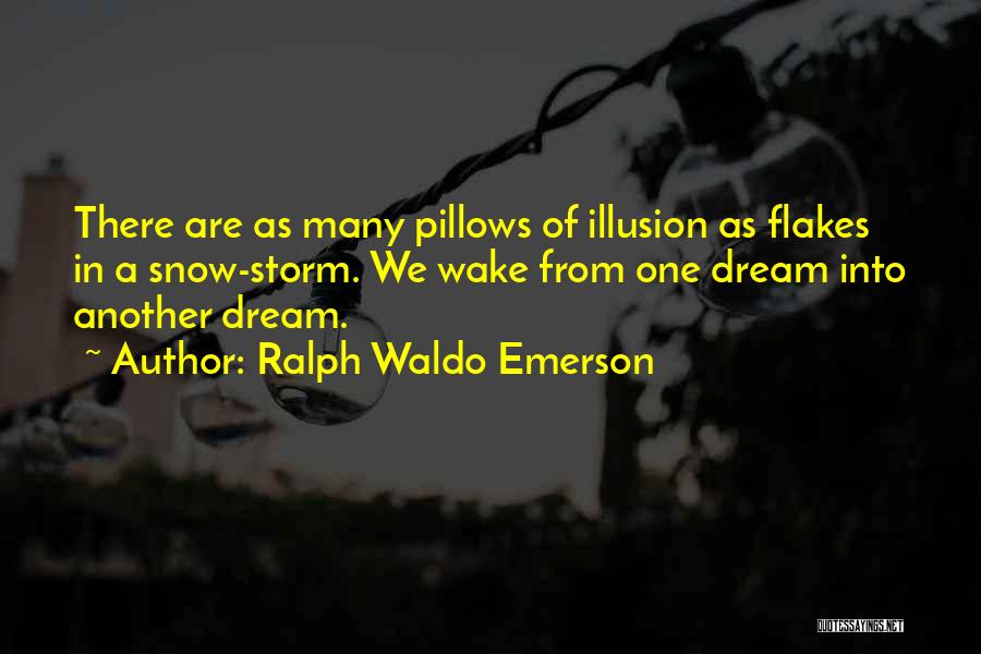 Ralph Waldo Emerson Quotes: There Are As Many Pillows Of Illusion As Flakes In A Snow-storm. We Wake From One Dream Into Another Dream.