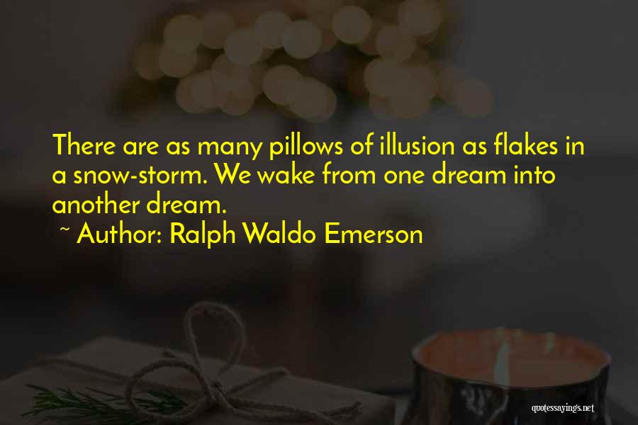 Ralph Waldo Emerson Quotes: There Are As Many Pillows Of Illusion As Flakes In A Snow-storm. We Wake From One Dream Into Another Dream.