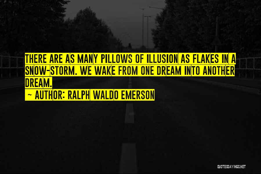 Ralph Waldo Emerson Quotes: There Are As Many Pillows Of Illusion As Flakes In A Snow-storm. We Wake From One Dream Into Another Dream.