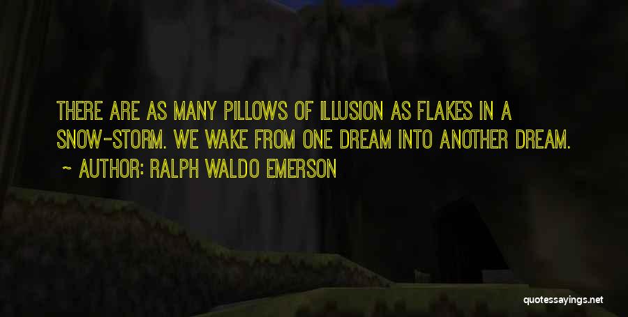 Ralph Waldo Emerson Quotes: There Are As Many Pillows Of Illusion As Flakes In A Snow-storm. We Wake From One Dream Into Another Dream.