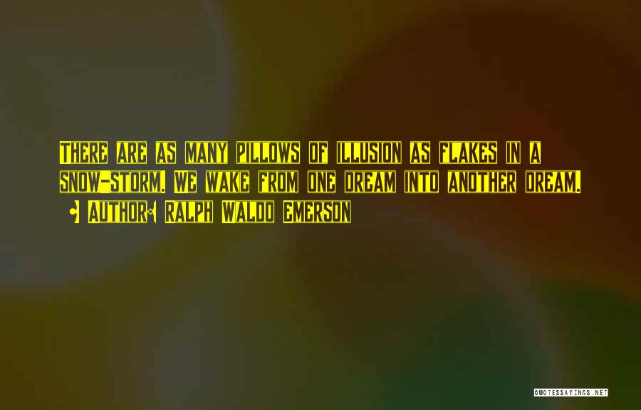 Ralph Waldo Emerson Quotes: There Are As Many Pillows Of Illusion As Flakes In A Snow-storm. We Wake From One Dream Into Another Dream.