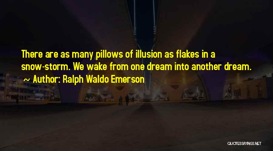 Ralph Waldo Emerson Quotes: There Are As Many Pillows Of Illusion As Flakes In A Snow-storm. We Wake From One Dream Into Another Dream.