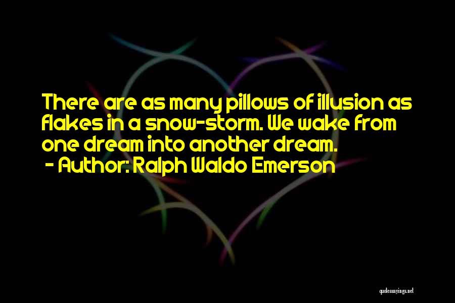 Ralph Waldo Emerson Quotes: There Are As Many Pillows Of Illusion As Flakes In A Snow-storm. We Wake From One Dream Into Another Dream.