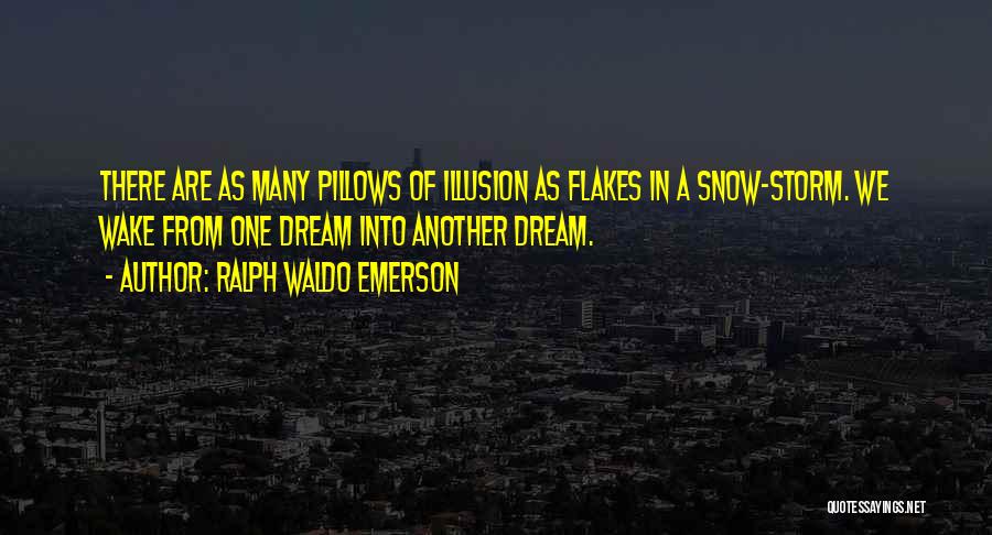 Ralph Waldo Emerson Quotes: There Are As Many Pillows Of Illusion As Flakes In A Snow-storm. We Wake From One Dream Into Another Dream.