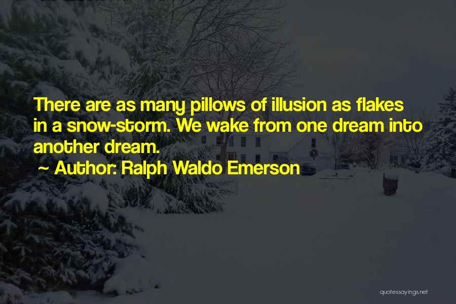 Ralph Waldo Emerson Quotes: There Are As Many Pillows Of Illusion As Flakes In A Snow-storm. We Wake From One Dream Into Another Dream.