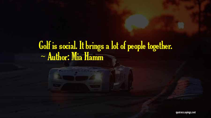 Mia Hamm Quotes: Golf Is Social. It Brings A Lot Of People Together.