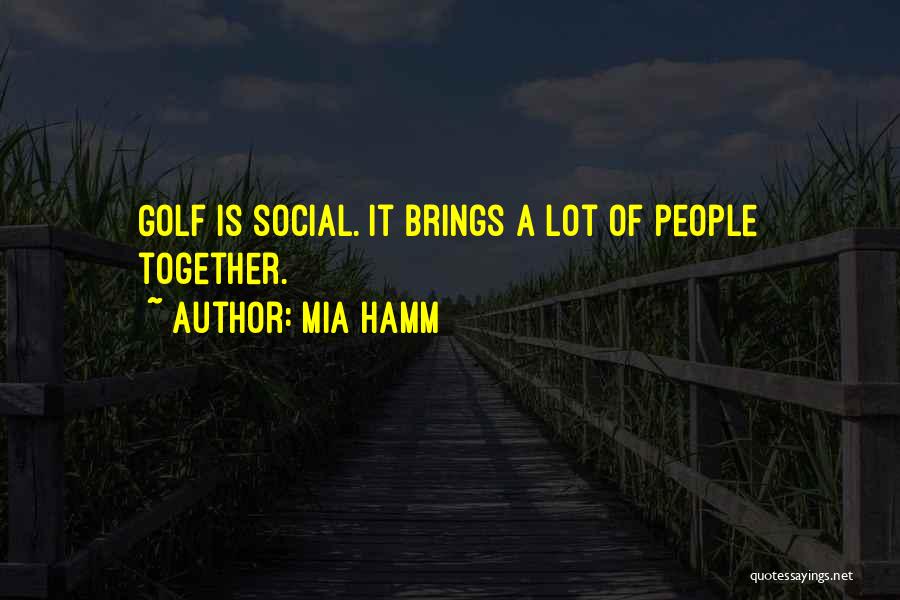 Mia Hamm Quotes: Golf Is Social. It Brings A Lot Of People Together.