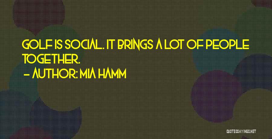 Mia Hamm Quotes: Golf Is Social. It Brings A Lot Of People Together.