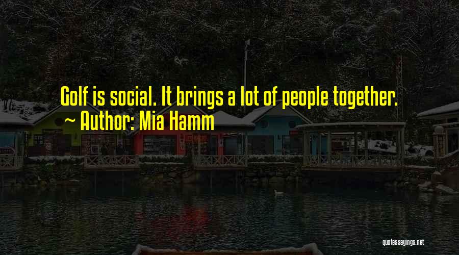 Mia Hamm Quotes: Golf Is Social. It Brings A Lot Of People Together.