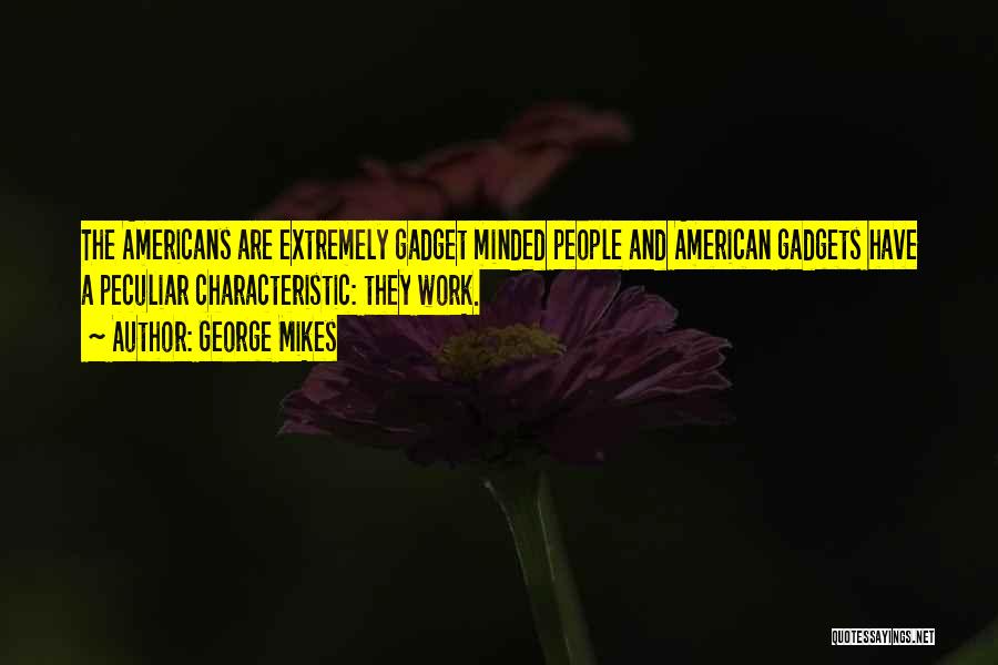 George Mikes Quotes: The Americans Are Extremely Gadget Minded People And American Gadgets Have A Peculiar Characteristic: They Work.