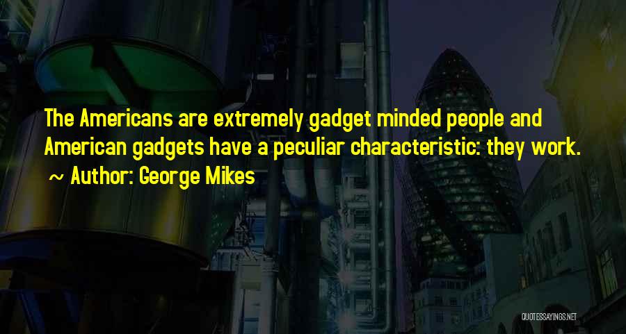 George Mikes Quotes: The Americans Are Extremely Gadget Minded People And American Gadgets Have A Peculiar Characteristic: They Work.