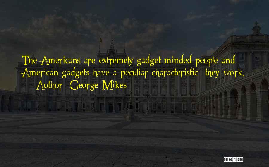 George Mikes Quotes: The Americans Are Extremely Gadget Minded People And American Gadgets Have A Peculiar Characteristic: They Work.