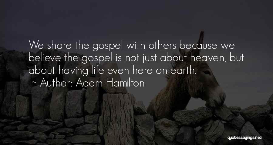 Adam Hamilton Quotes: We Share The Gospel With Others Because We Believe The Gospel Is Not Just About Heaven, But About Having Life