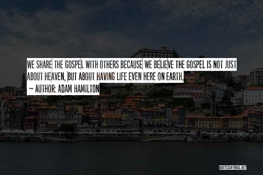 Adam Hamilton Quotes: We Share The Gospel With Others Because We Believe The Gospel Is Not Just About Heaven, But About Having Life