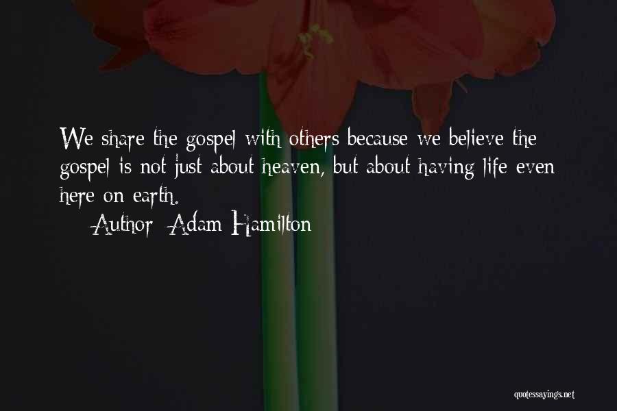 Adam Hamilton Quotes: We Share The Gospel With Others Because We Believe The Gospel Is Not Just About Heaven, But About Having Life