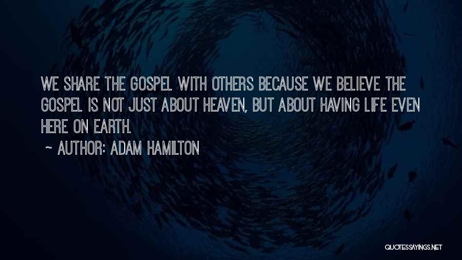 Adam Hamilton Quotes: We Share The Gospel With Others Because We Believe The Gospel Is Not Just About Heaven, But About Having Life