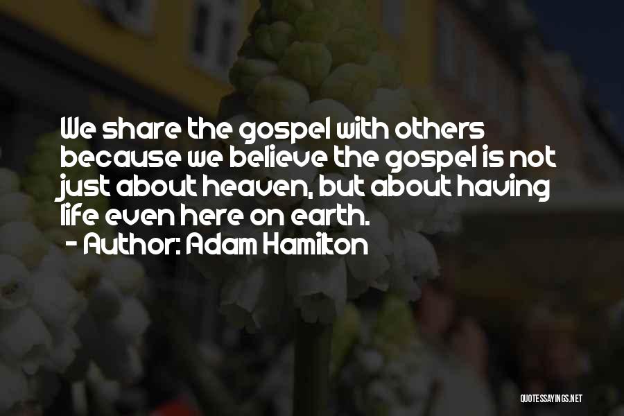 Adam Hamilton Quotes: We Share The Gospel With Others Because We Believe The Gospel Is Not Just About Heaven, But About Having Life