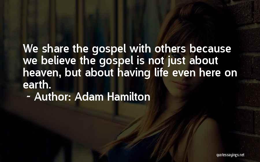Adam Hamilton Quotes: We Share The Gospel With Others Because We Believe The Gospel Is Not Just About Heaven, But About Having Life