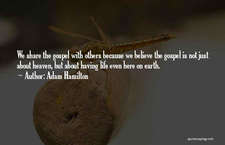 Adam Hamilton Quotes: We Share The Gospel With Others Because We Believe The Gospel Is Not Just About Heaven, But About Having Life