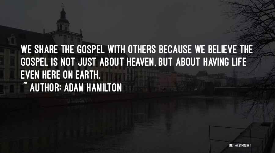Adam Hamilton Quotes: We Share The Gospel With Others Because We Believe The Gospel Is Not Just About Heaven, But About Having Life