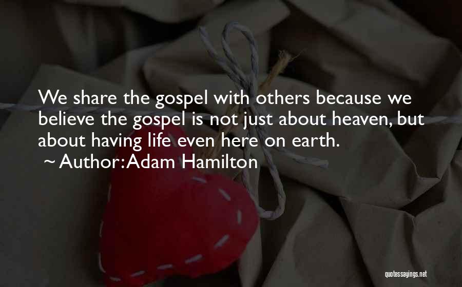 Adam Hamilton Quotes: We Share The Gospel With Others Because We Believe The Gospel Is Not Just About Heaven, But About Having Life