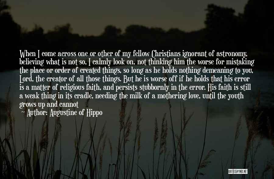 Augustine Of Hippo Quotes: When I Come Across One Or Other Of My Fellow Christians Ignorant Of Astronomy, Believing What Is Not So, I