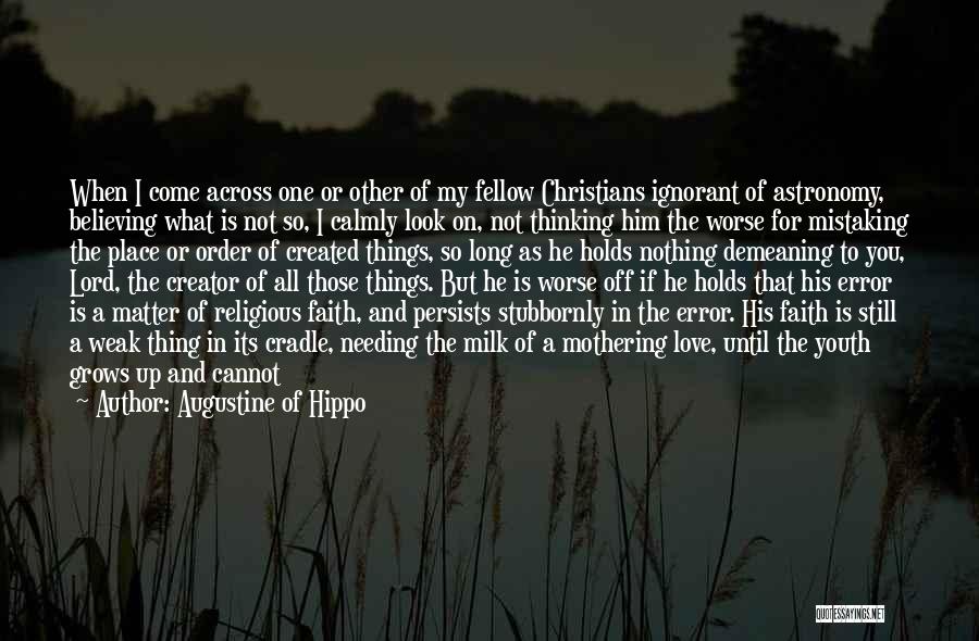 Augustine Of Hippo Quotes: When I Come Across One Or Other Of My Fellow Christians Ignorant Of Astronomy, Believing What Is Not So, I